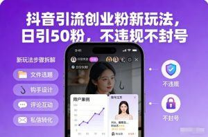 抖音引流创业粉新玩法，日引50粉，不违规不封号-阳知网创资源库