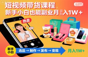 短视频带货课程，新手小白也能副业月入1W＋，轻松搞定-阳知网创资源库