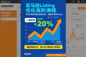 亚马逊Listing优化高阶课程,手把手教你策划高转化率、低跳失率的listing-阳知网创资源库