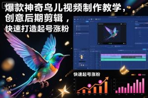 爆款神奇鸟儿视频制作教学，创意后期剪辑，快速打造起号涨粉-阳知网创资源库