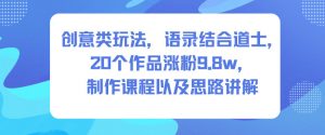 创意类玩法，语录结合道士，20个作品涨粉9.8w，制作课程以及思路讲解-阳知网创资源库