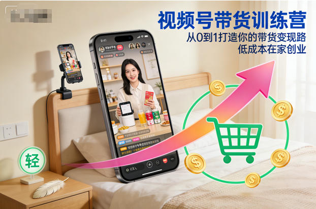 视频号带货训练营,从0到1打造你的带货变现路,低成本在家创业-阳知网创资源库