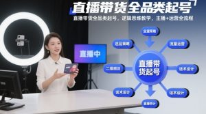 直播带货全品类起号,逻辑思维教学,主播+运营全流程-阳知网创资源库
