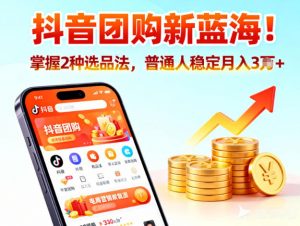抖音团购新蓝海，掌握这套操作逻辑，普通人也能稳定月入3W+-阳知网创资源库