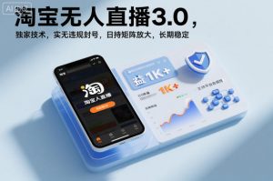 淘宝无人直播3.0,独家技术,实无违规封号,日收益1k+,支持矩阵放大,长期稳定【揭秘】-阳知网创资源库