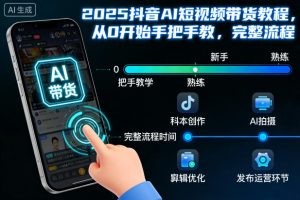 2025抖音AI短视频带货教程，从0开始手把手教，完整流程-阳知网创资源库