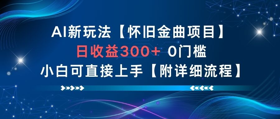 AI新玩法，怀旧金曲项目，日收益3张+，0门槛小白可直接上手【附详细流程】-阳知网创资源库