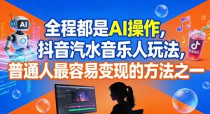 全程都是AI操作，抖音汽水音乐人玩法，普通人最容易变现的方法之一-阳知网创资源库
