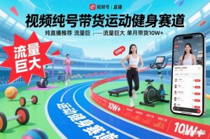 视频号带货运动健身赛道,纯直播推荐,流量巨大,单月带货10W+-阳知网创资源库