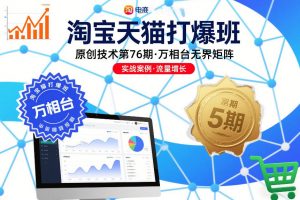 淘宝天猫打爆班原创技术第76期,万相台无界矩阵-阳知网创资源库