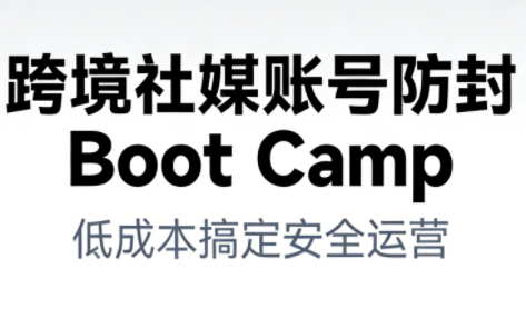 跨境社媒账号防封Boot Camp,低成本搞定社媒账号安全与长期运营-阳知网创资源库