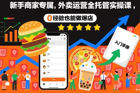 新手商家专属，外卖运营全托管实操课，0经验也能做爆店-阳知网创资源库