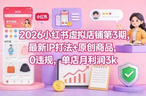 2026小红书虚拟店铺第3期,最新IP打法+原创商品,0违规,单店月利润3k+-阳知网创资源库