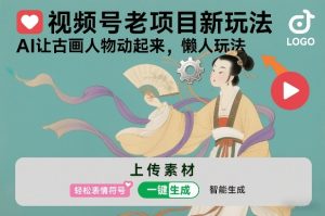 视频号老项目新玩法,AI让古画人物动起来,懒人玩法,附详细教程-阳知网创资源库