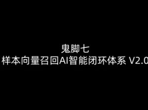 鬼脚七：样本向量召回AI智能闭环体系V2.0-鬼脚七教程-阳知网创资源库
