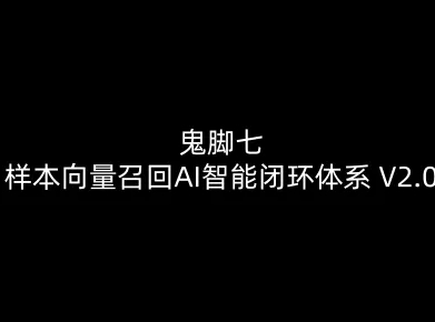 鬼脚七：样本向量召回AI智能闭环体系V2.0-鬼脚七教程-阳知网创资源库