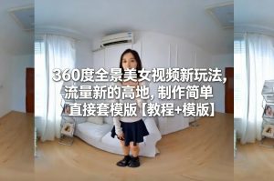 360度全景美女视频新玩法,流量新的高地,制作简单直接套模版【教程+模版】-阳知网创资源库