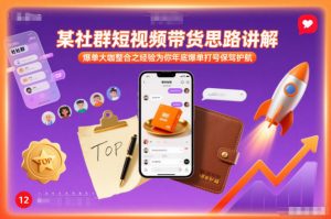 某社群短视频带货思路讲解，爆单大咖整合之经验为你年底爆单打号保驾护航-阳知网创资源库