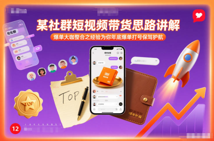 某社群短视频带货思路讲解,爆单大咖整合之经验为你年底爆单打号保驾护航-阳知网创资源库