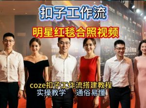 谁懂啊!和顶流明星同框走红毯?这个Coze工作流直接圆梦,2026保姆级教程杀疯B站-阳知网创资源库
