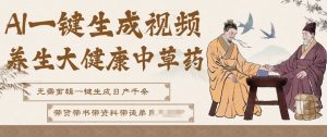AI一键生成养生中草药视频,无需剪辑直接可发布,可带书带素材带资料带徒弟,流量财富嘎嘎猛-阳知网创资源库