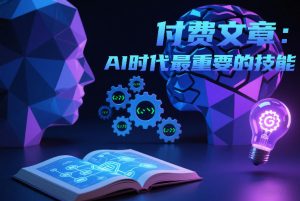 付费文章:AI时代最重要的技能-阳知网创资源库