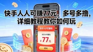 快手人人可賺77米,多号多撸,详细教程教你如何玩【揭秘】-阳知网创资源库