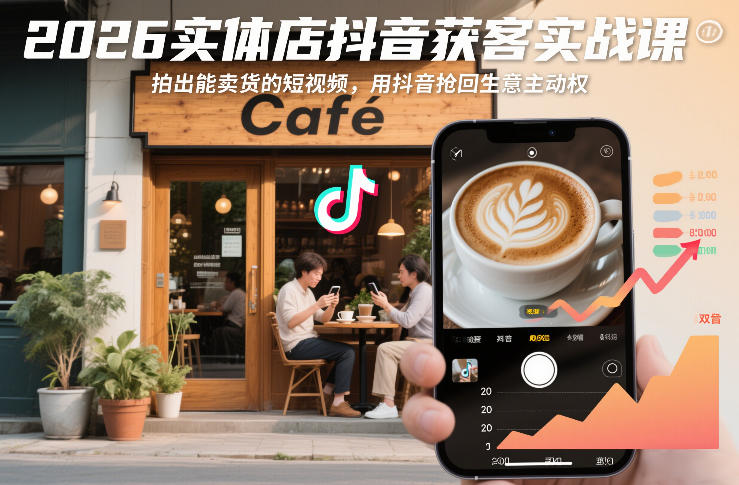 2026实体店抖音获客实战课，拍出能卖货的短视频，用抖音抢回生意主动权-阳知网创资源库