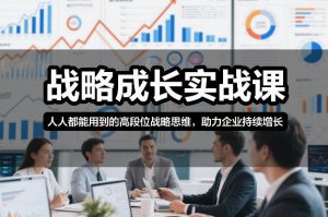 战略成长实战课,人人都能用到的高段位战略思维,助力企业持续增长-阳知网创资源库