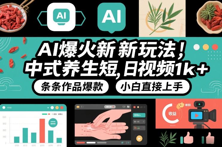 AI爆火新玩法，中式养生短视频，日收益1k+条条作品爆款，小白直接上手，附详细教程-阳知网创资源库
