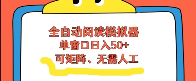 全自动阅读模拟器,单窗口50+靠高效流量获取收益,无需人工,可矩阵操作【揭秘】-阳知网创资源库