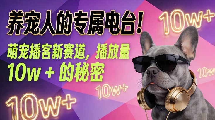 养宠人的专属电台!萌宠播客新赛道,播放量10w+的秘密-阳知网创资源库