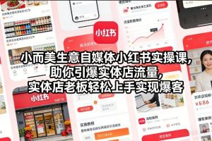 小而美生意自媒体小红书实操课,助你引爆实体店流量,实体店老板轻松上手实现爆客-阳知网创资源库