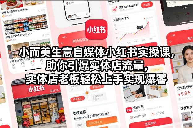 小而美生意自媒体小红书实操课,助你引爆实体店流量,实体店老板轻松上手实现爆客-阳知网创资源库
