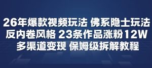 26年爆款短视频玩法，佛系隐士玩法，反内卷视频风格，23条作品涨粉12W，多渠道变现-阳知网创资源库