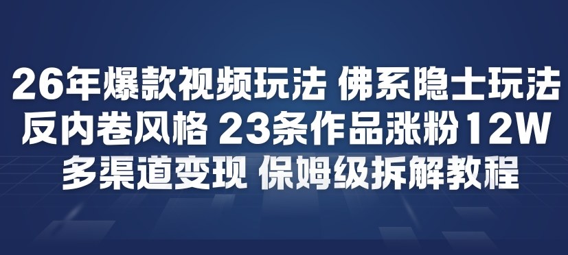 26年爆款短视频玩法，佛系隐士玩法，反内卷视频风格，23条作品涨粉12W，多渠道变现-阳知网创资源库