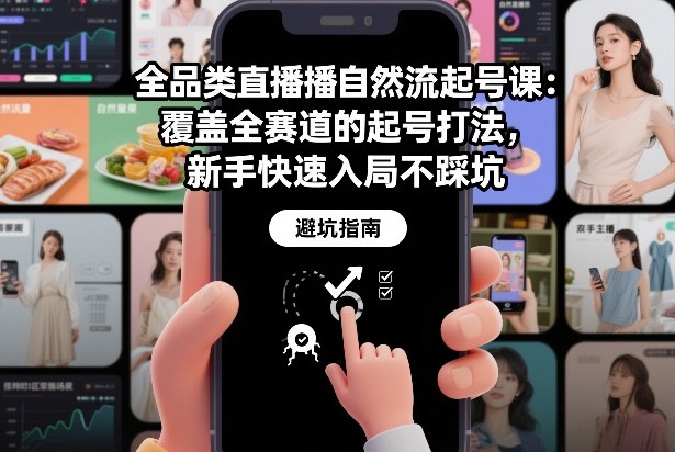 全品类直播自然流起号课:覆盖全赛道的起号打法,新手快速入局不踩坑-阳知网创资源库