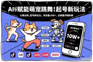 AI赋能萌宠跳舞,火爆全网,起号新玩法,条条播放量10W+,全网最详细拆解-阳知网创资源库