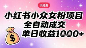 小红书小众女粉项目，全自动成交，单日收益多张-阳知网创资源库