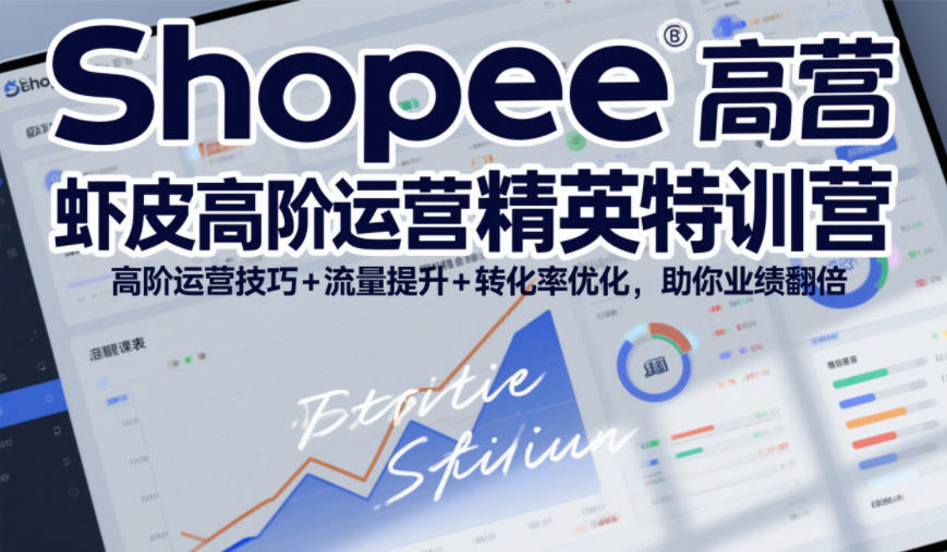 Shopee虾皮高阶运营精英特训营,高阶运营技巧+流量提升+转化率优化,助你业绩翻倍-阳知网创资源库