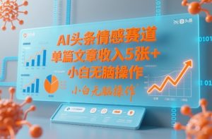 AI头条情感赛道，单篇文章收入5张+，小白无脑操作-阳知网创资源库