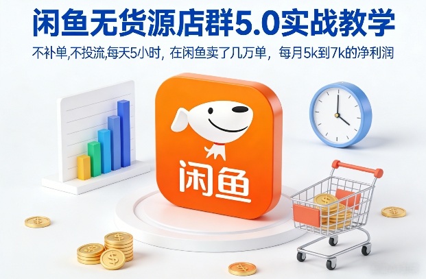 闲鱼无货源店群5.0实战教学,不补单,不投流,每天5小时,在闲鱼卖了几万单,每月5k到7k的净利润-阳知网创资源库