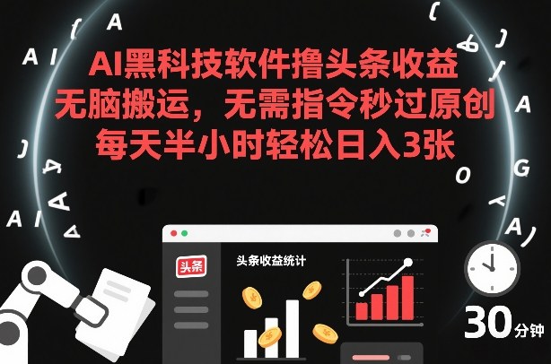 AI黑科技软件撸头条收益,无脑搬运,无需指令秒过原创,每天半小时轻松日入3张【揭秘】-阳知网创资源库