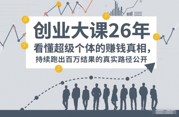 百万IP成交创业大课26年,看懂超级个体的賺钱真相,持续跑出百万结果的真实路径公开-阳知网创资源库