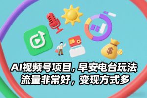 AI视频号项目,早安电台玩法,流量非常好,变现方式多-阳知网创资源库
