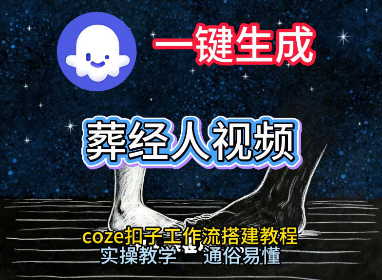 通过Coze工作流,一键生成《葬经人》爆火短视频,实操搭建教学课,通俗易懂-阳知网创资源库
