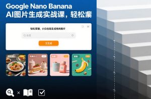 Google Nano Banana AI图片生成实战课,轻松掌握,小白也能生成商用图片-阳知网创资源库