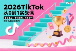 2026TikTok从0到1实战课，平台激励、带货賺佣、商单合作，新手也能快速盈利（3天直播课）-阳知网创资源库
