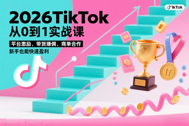 2026TikTok从0到1实战课,平台激励、带货賺佣、商单合作,新手也能快速盈利(3天直播课)-阳知网创资源库