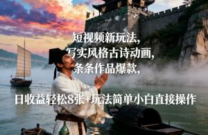 短视频新玩法，写实风格古诗动画，条条作品爆款，日收益轻松8张+玩法简单小白直接操作-阳知网创资源库
